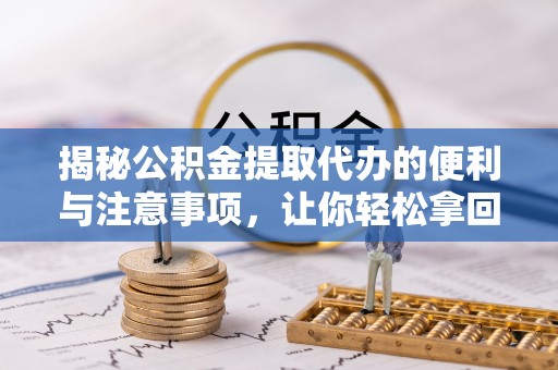 凤庆揭秘公积金提取代办的便利与注意事项，让你轻松拿回属于你的钱！