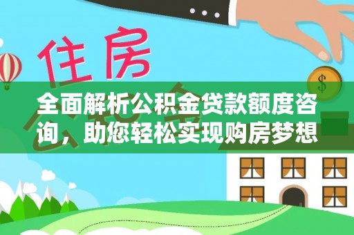 凤庆全面解析公积金贷款额度咨询，助您轻松实现购房梦想