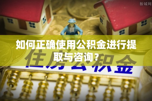 凤庆如何正确使用公积金进行提取与咨询？