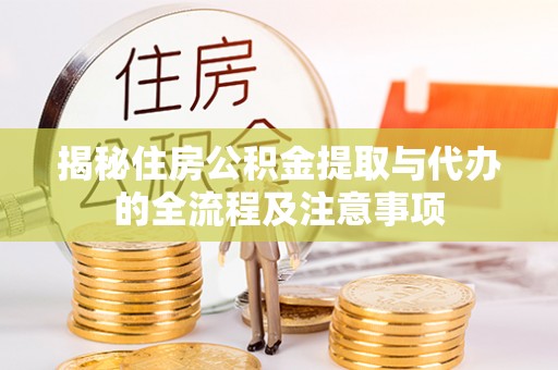 凤庆揭秘住房公积金提取与代办的全流程及注意事项