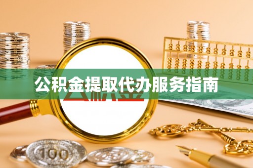 凤庆公积金提取代办服务指南