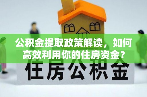 凤庆公积金提取政策解读，如何高效利用你的住房资金？