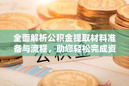 凤庆全面解析公积金提取材料准备与流程，助您轻松完成资金提取