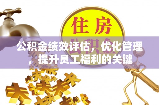凤庆公积金绩效评估，优化管理，提升员工福利的关键