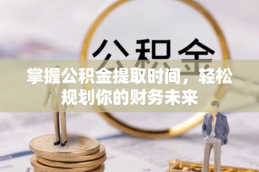 凤庆掌握公积金提取时间，轻松规划你的财务未来