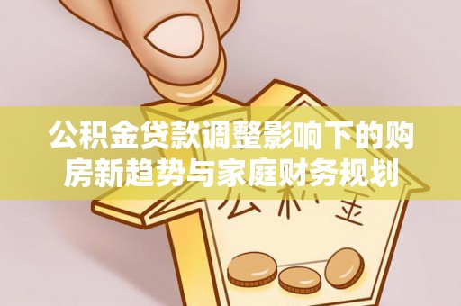 凤庆公积金贷款调整影响下的购房新趋势与家庭财务规划