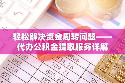 凤庆轻松解决资金周转问题——代办公积金提取服务详解