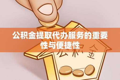 凤庆公积金提取代办服务的重要性与便捷性
