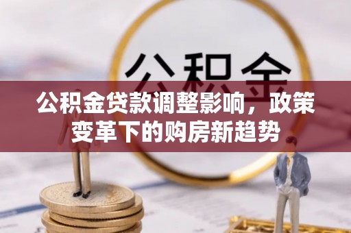 凤庆公积金贷款调整影响，政策变革下的购房新趋势