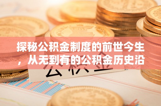 凤庆探秘公积金制度的前世今生，从无到有的公积金历史沿革之旅