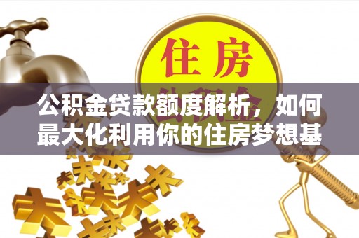 凤庆公积金贷款额度解析，如何最大化利用你的住房梦想基金