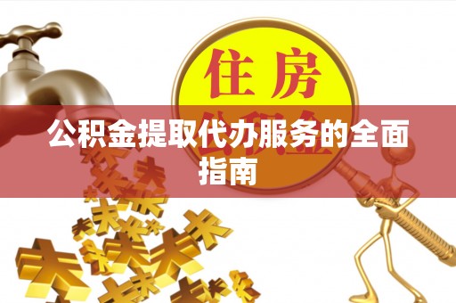 凤庆公积金提取代办服务的全面指南