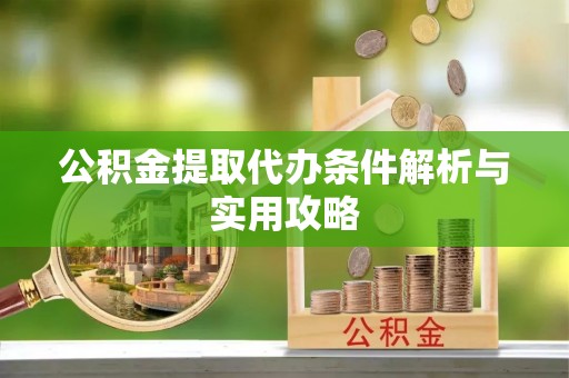 凤庆公积金提取代办条件解析与实用攻略