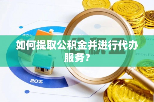 凤庆如何提取公积金并进行代办服务？