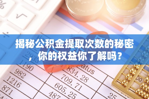 凤庆揭秘公积金提取次数的秘密，你的权益你了解吗？