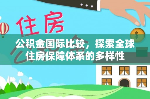 凤庆公积金国际比较，探索全球住房保障体系的多样性