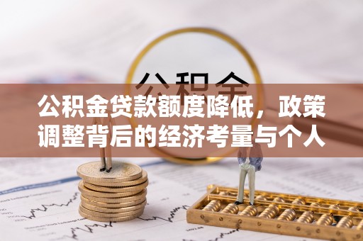 凤庆公积金贷款额度降低，政策调整背后的经济考量与个人应对策略