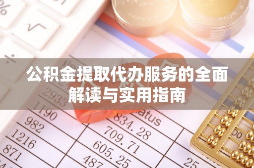 凤庆公积金提取代办服务的全面解读与实用指南
