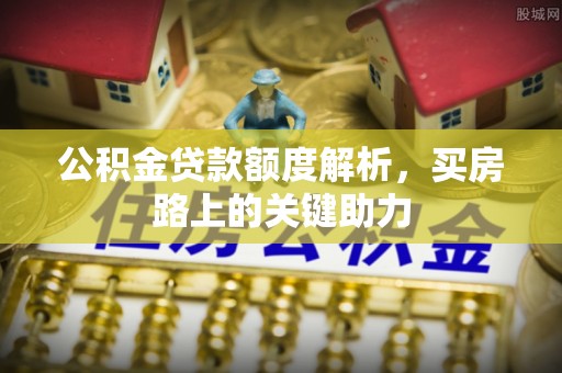 凤庆公积金贷款额度解析，买房路上的关键助力