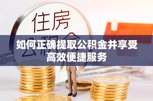 凤庆如何正确提取公积金并享受高效便捷服务