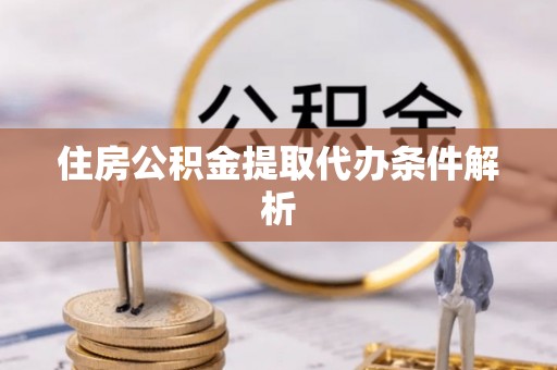 凤庆住房公积金提取代办条件解析