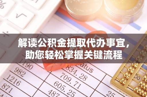凤庆解读公积金提取代办事宜，助您轻松掌握关键流程