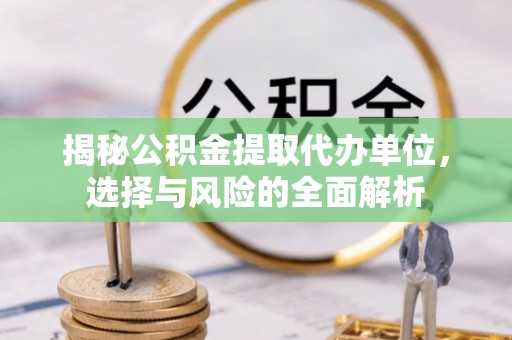 凤庆揭秘公积金提取代办单位，选择与风险的全面解析