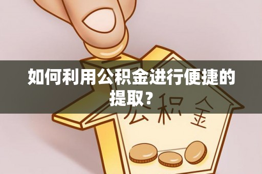 凤庆如何利用公积金进行便捷的提取？