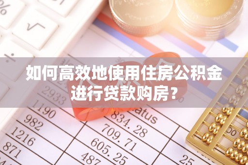 凤庆如何高效地使用住房公积金进行贷款购房？
