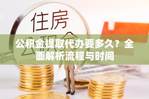 凤庆公积金提取代办要多久？全面解析流程与时间