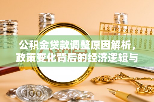 凤庆公积金贷款调整原因解析，政策变化背后的经济逻辑与民生考量